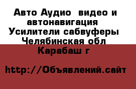 Авто Аудио, видео и автонавигация - Усилители,сабвуферы. Челябинская обл.,Карабаш г.